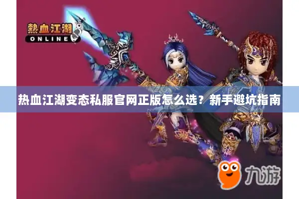 热血江湖变态私服官网正版怎么选？新手避坑指南