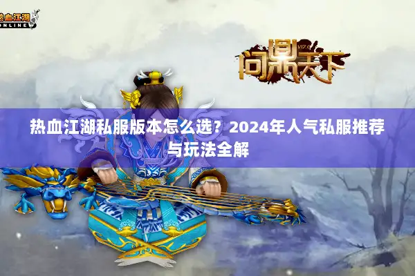 热血江湖私服版本怎么选？2024年人气私服推荐与玩法全解