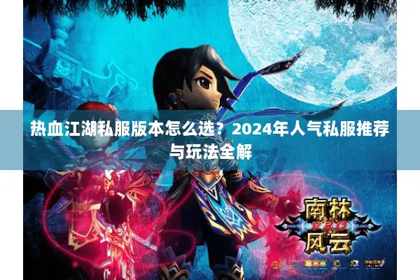 热血江湖私服版本怎么选？2024年人气私服推荐与玩法全解