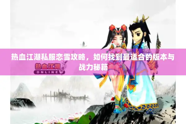 热血江湖私服恋雪攻略，如何找到最适合的版本与战力秘籍