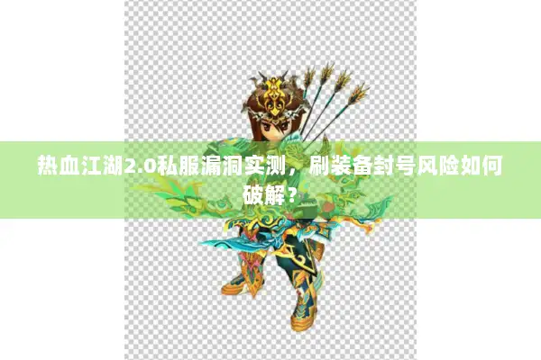 热血江湖2.0私服漏洞实测，刷装备封号风险如何破解？