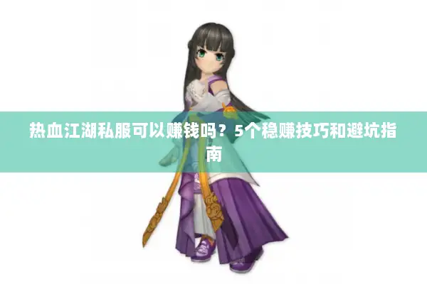 热血江湖私服可以赚钱吗？5个稳赚技巧和避坑指南