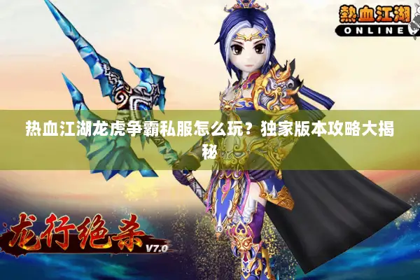 热血江湖龙虎争霸私服怎么玩？独家版本攻略大揭秘