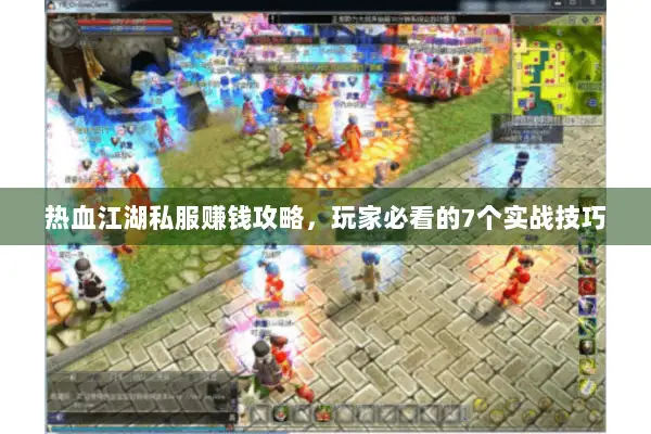热血江湖私服赚钱攻略，玩家必看的7个实战技巧