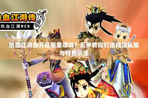 热血江湖自开私服靠谱吗？五步教你打造稳定私服与特色玩法