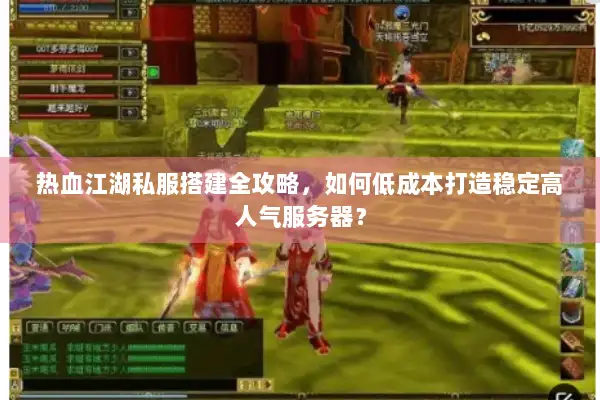 热血江湖私服搭建全攻略,如何低成本打造稳定高人气服务器? 热血江湖私服搭建全攻略,如何低成本打造稳定高人气服务器?