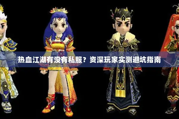 热血江湖有没有私服？资深玩家实测避坑指南