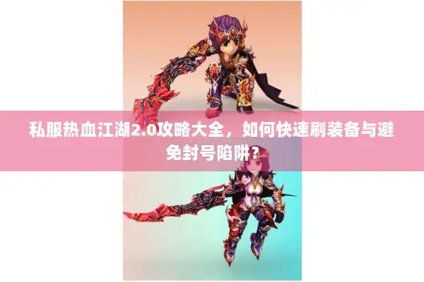 私服热血江湖2.0攻略大全，如何快速刷装备与避免封号陷阱？