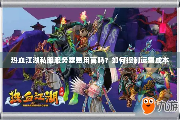 热血江湖私服服务器费用高吗？如何控制运营成本