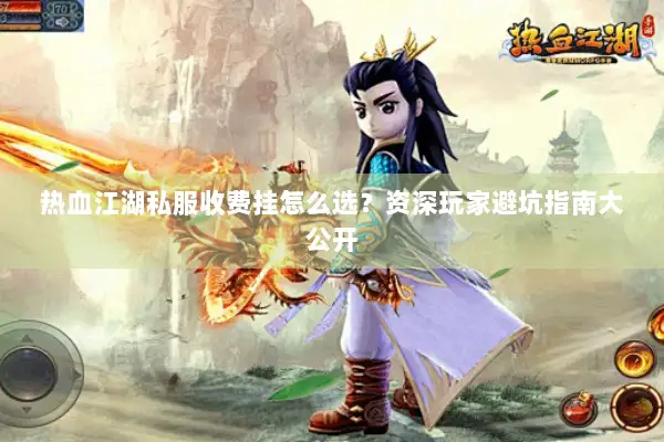 热血江湖私服收费挂怎么选?资深玩家避坑指南大公开 热血江湖私服收费挂怎么选?资深玩家避坑指南大公开