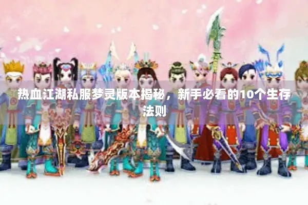 热血江湖私服梦灵版本揭秘,新手必看的10个生存法则 热血江湖私服梦灵版本揭秘,新手必看的10个生存法则