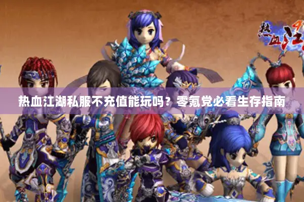 热血江湖私服不充值能玩吗？零氪党必看生存指南