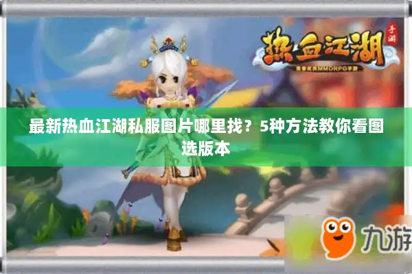 最新热血江湖私服图片哪里找？5种方法教你看图选版本
