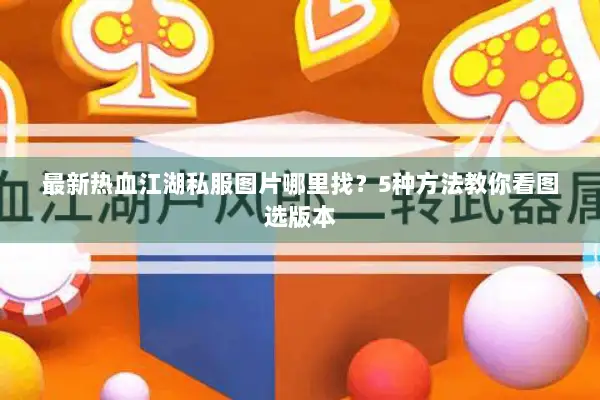 最新热血江湖私服图片哪里找？5种方法教你看图选版本