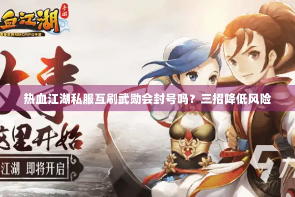 热血江湖私服互刷武勋会封号吗？三招降低风险