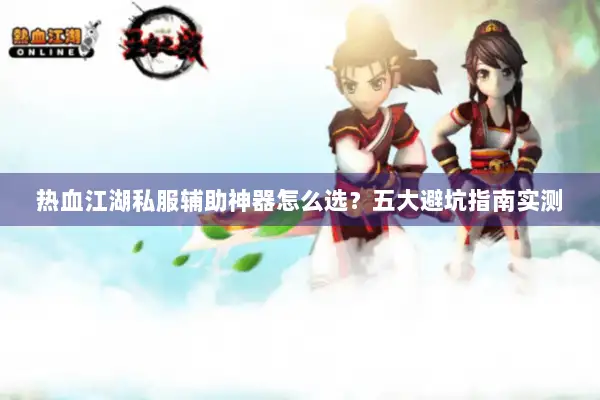 热血江湖私服辅助神器怎么选？五大避坑指南实测