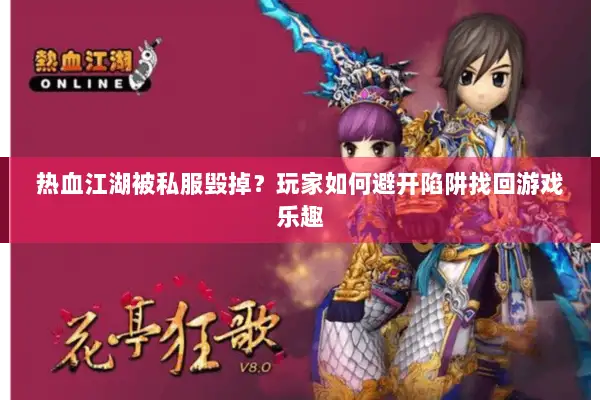 热血江湖被私服毁掉？玩家如何避开陷阱找回游戏乐趣