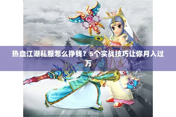 热血江湖私服怎么挣钱？5个实战技巧让你月入过万