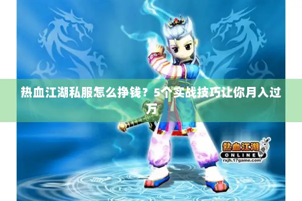 热血江湖私服怎么挣钱？5个实战技巧让你月入过万