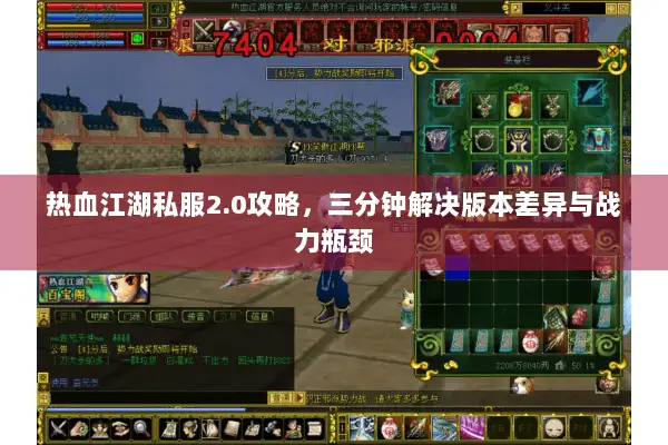 热血江湖私服2.0攻略，三分钟解决版本差异与战力瓶颈