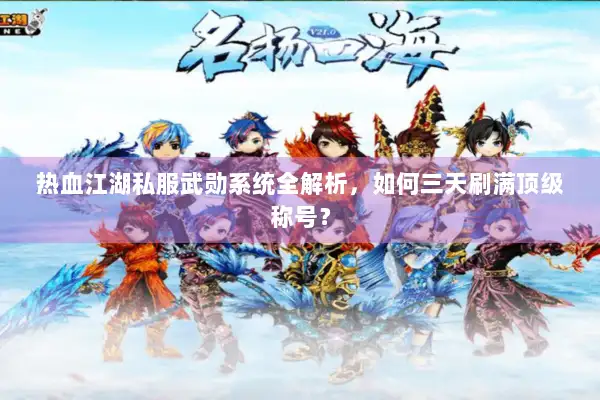 热血江湖私服武勋系统全解析，如何三天刷满顶级称号？