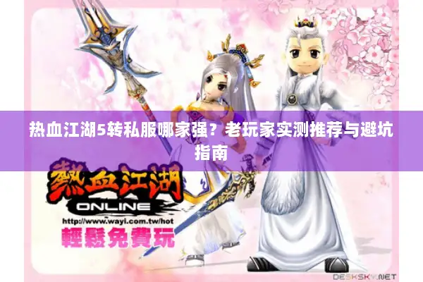 热血江湖5转私服哪家强？老玩家实测推荐与避坑指南