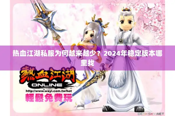 热血江湖私服为何越来越少?2024年稳定版本哪里找 热血江湖私服为何越来越少?2024年稳定版本哪里找