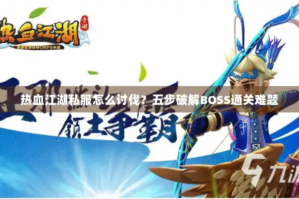 热血江湖私服怎么讨伐？五步破解BOSS通关难题