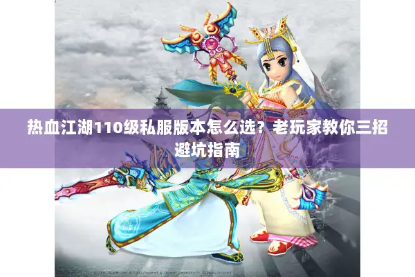 热血江湖110级私服版本怎么选？老玩家教你三招避坑指南