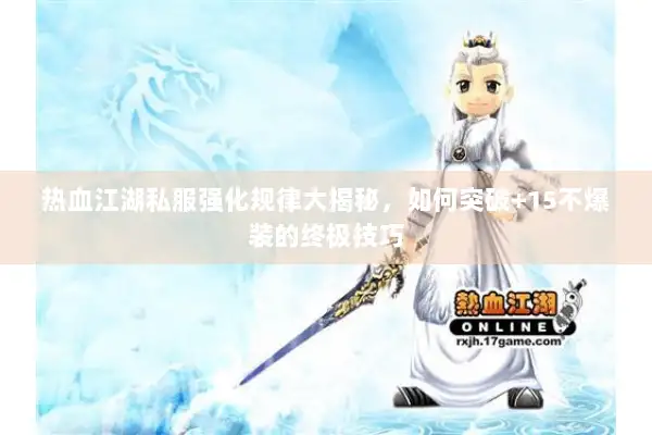热血江湖私服强化规律大揭秘，如何突破+15不爆装的终极技巧
