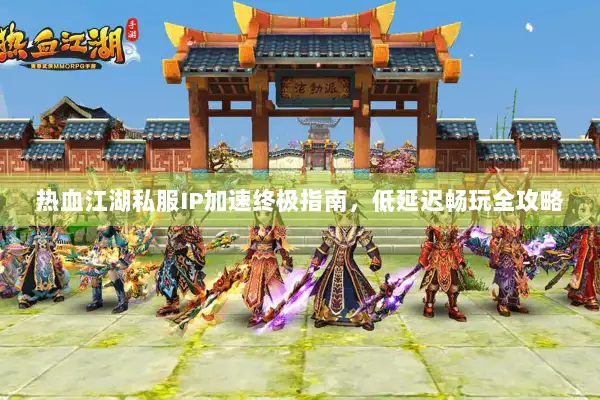 热血江湖私服IP加速终极指南，低延迟畅玩全攻略