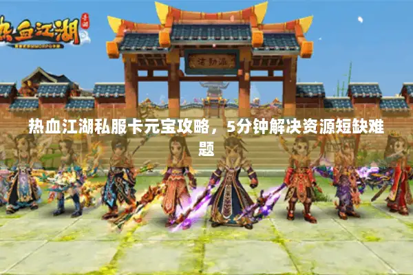 热血江湖私服卡元宝攻略，5分钟解决资源短缺难题