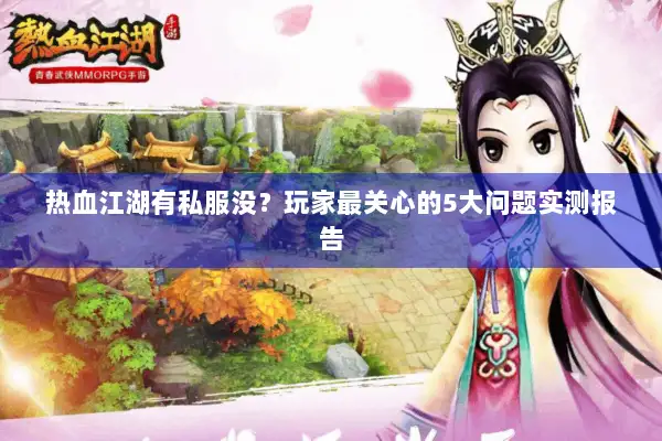 热血江湖有私服没？玩家最关心的5大问题实测报告