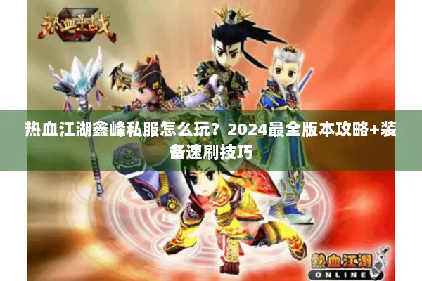 热血江湖鑫峰私服怎么玩?2024最全版本攻略+装备速刷技巧 热血江湖鑫峰私服怎么玩?2024最全版本攻略+装备速刷技巧