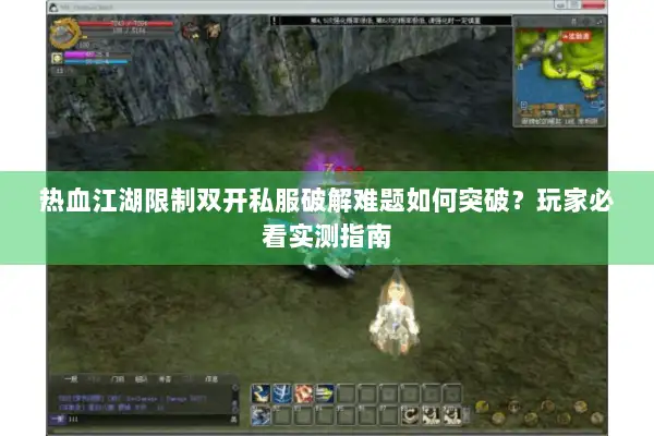 热血江湖限制双开私服破解难题如何突破?玩家必看实测指南 热血江湖限制双开私服破解难题如何突破?玩家必看实测指南