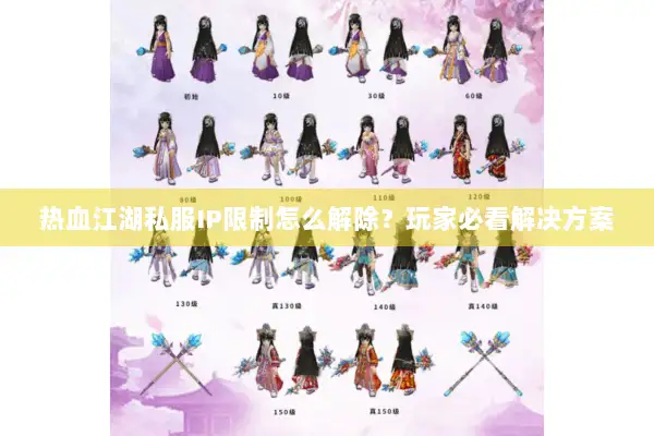 热血江湖私服IP限制怎么解除？玩家必看解决方案