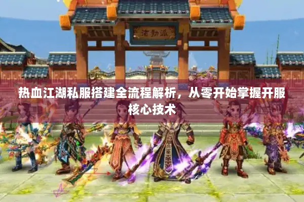 热血江湖私服搭建全流程解析，从零开始掌握开服核心技术