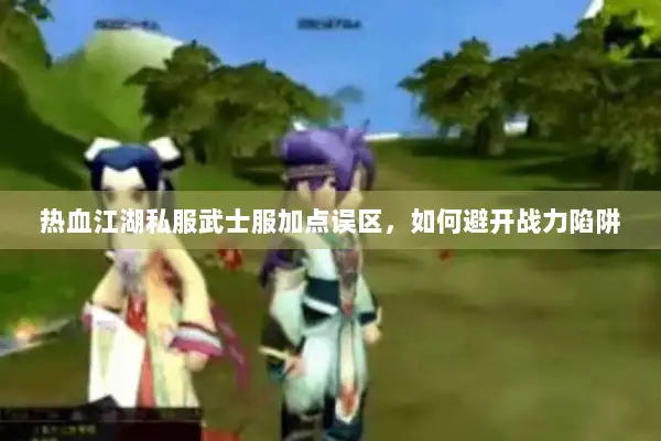 热血江湖私服武士服加点误区，如何避开战力陷阱