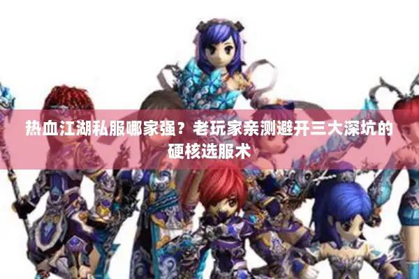 热血江湖私服哪家强？老玩家亲测避开三大深坑的硬核选服术