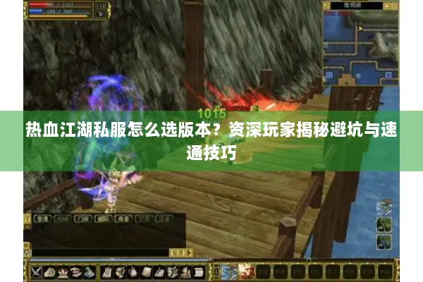 热血江湖私服怎么选版本？资深玩家揭秘避坑与速通技巧