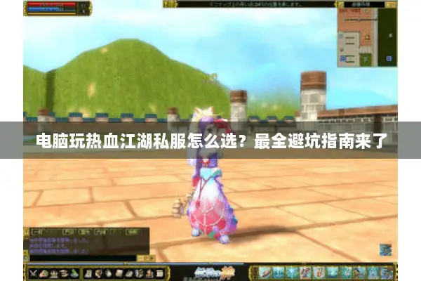 电脑玩热血江湖私服怎么选?最全避坑指南来了 电脑玩热血江湖私服怎么选?最全避坑指南来了