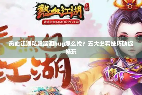 热血江湖私服漏洞bug怎么找？五大必看技巧助你畅玩
