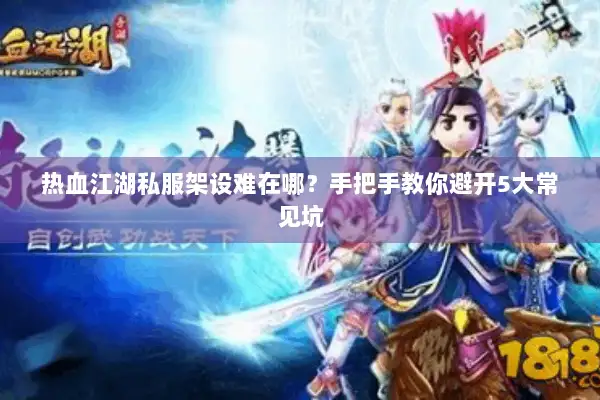 热血江湖私服架设难在哪？手把手教你避开5大常见坑