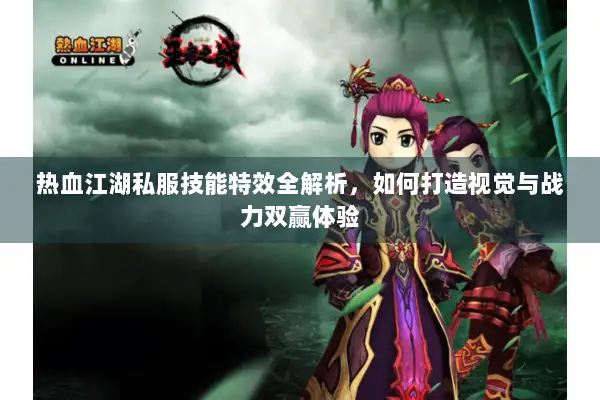 热血江湖私服技能特效全解析，如何打造视觉与战力双赢体验
