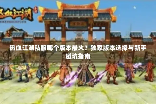 热血江湖私服哪个版本最火？独家版本选择与新手避坑指南