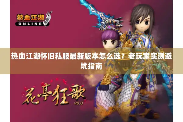 热血江湖怀旧私服最新版本怎么选？老玩家实测避坑指南