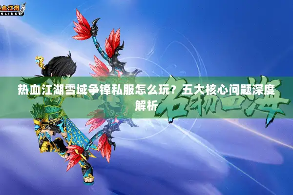 热血江湖雪域争锋私服怎么玩？五大核心问题深度解析