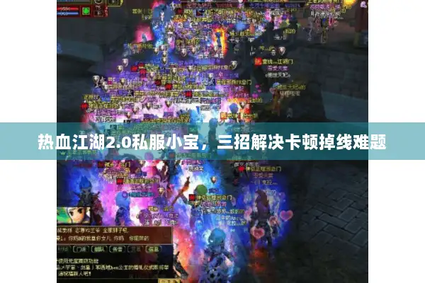 热血江湖2.0私服小宝，三招解决卡顿掉线难题