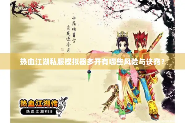 热血江湖私服模拟器多开有哪些风险与诀窍? 热血江湖私服模拟器多开有哪些风险与诀窍?