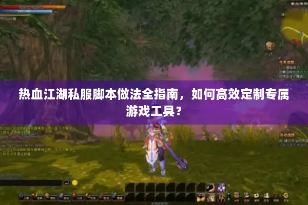热血江湖私服脚本做法全指南，如何高效定制专属游戏工具？